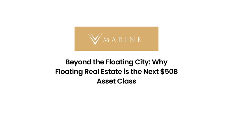 Beyond the Floating City: Why Floating Real Estate is the Next $50B Asset Class